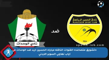«تشويق متصاعد» القنوات الناقلة مباراة الحسين إربد ضد الوحدات في إياب نهائي السوبر الأردني